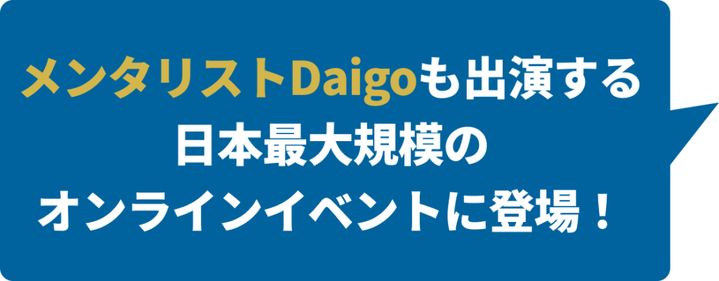 メンタリストDaigoも出演する
日本最大規模の
オンラインイベントに登場！