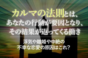 カルマの法則とは?浮気や離婚や中絶の不幸な恋愛の原因はこれ?